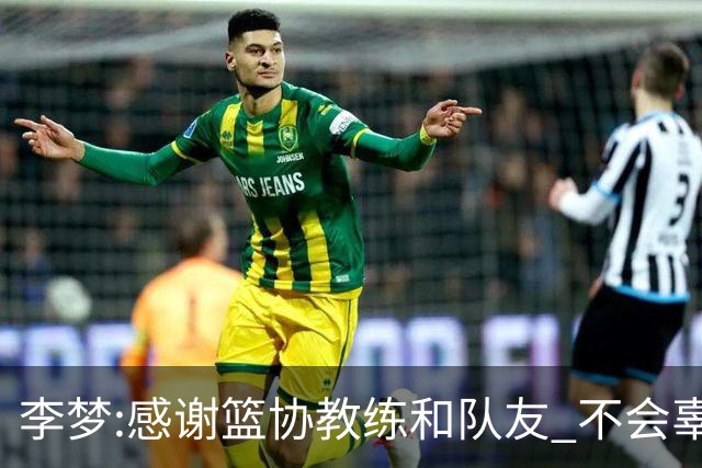 李梦:感谢篮协教练和队友 不会辜负大家的期望